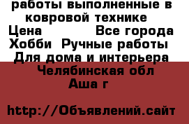 работы выполненные в ковровой технике › Цена ­ 3 000 - Все города Хобби. Ручные работы » Для дома и интерьера   . Челябинская обл.,Аша г.